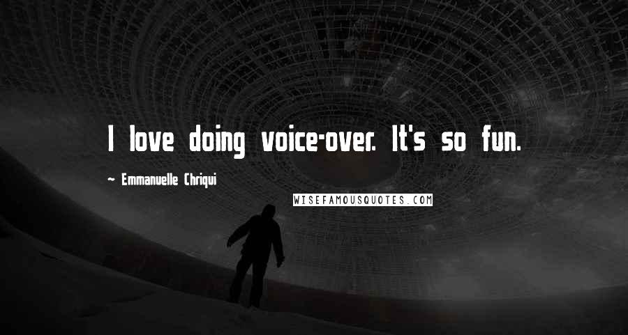 Emmanuelle Chriqui Quotes: I love doing voice-over. It's so fun.