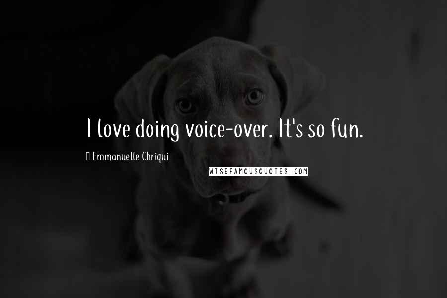 Emmanuelle Chriqui Quotes: I love doing voice-over. It's so fun.