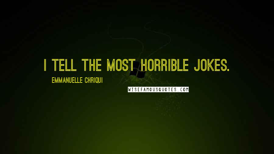 Emmanuelle Chriqui Quotes: I tell the most horrible jokes.