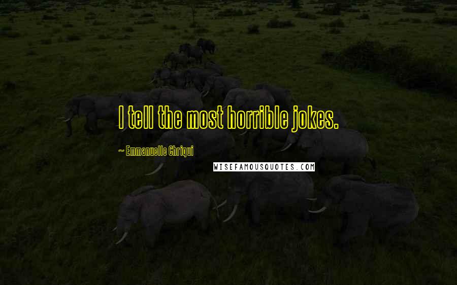 Emmanuelle Chriqui Quotes: I tell the most horrible jokes.