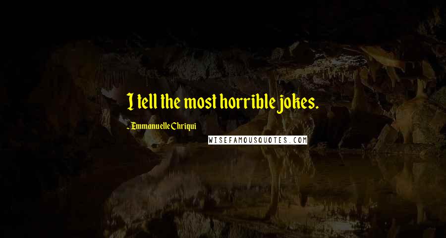 Emmanuelle Chriqui Quotes: I tell the most horrible jokes.