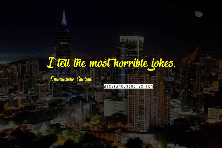 Emmanuelle Chriqui Quotes: I tell the most horrible jokes.