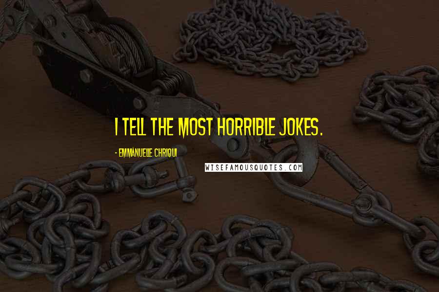 Emmanuelle Chriqui Quotes: I tell the most horrible jokes.