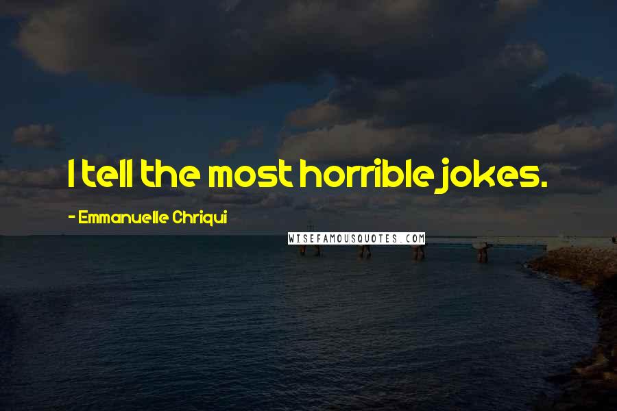 Emmanuelle Chriqui Quotes: I tell the most horrible jokes.