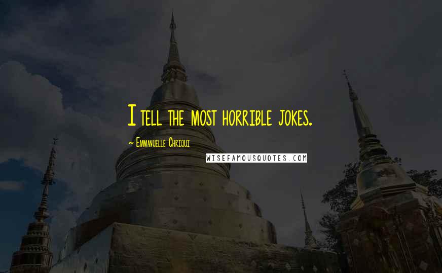 Emmanuelle Chriqui Quotes: I tell the most horrible jokes.