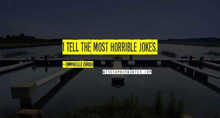 Emmanuelle Chriqui Quotes: I tell the most horrible jokes.
