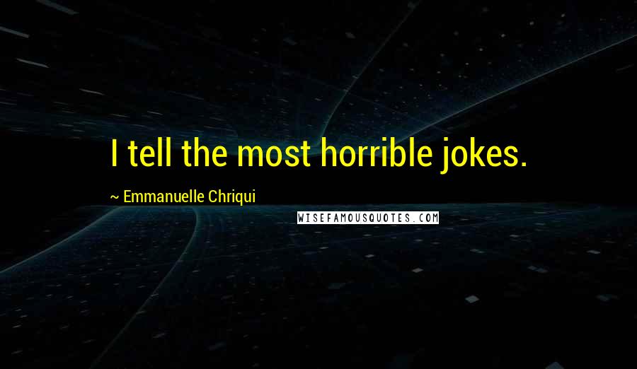 Emmanuelle Chriqui Quotes: I tell the most horrible jokes.