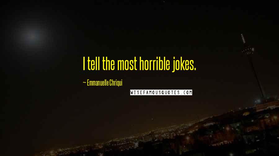 Emmanuelle Chriqui Quotes: I tell the most horrible jokes.