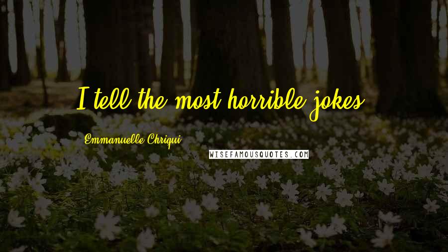 Emmanuelle Chriqui Quotes: I tell the most horrible jokes.