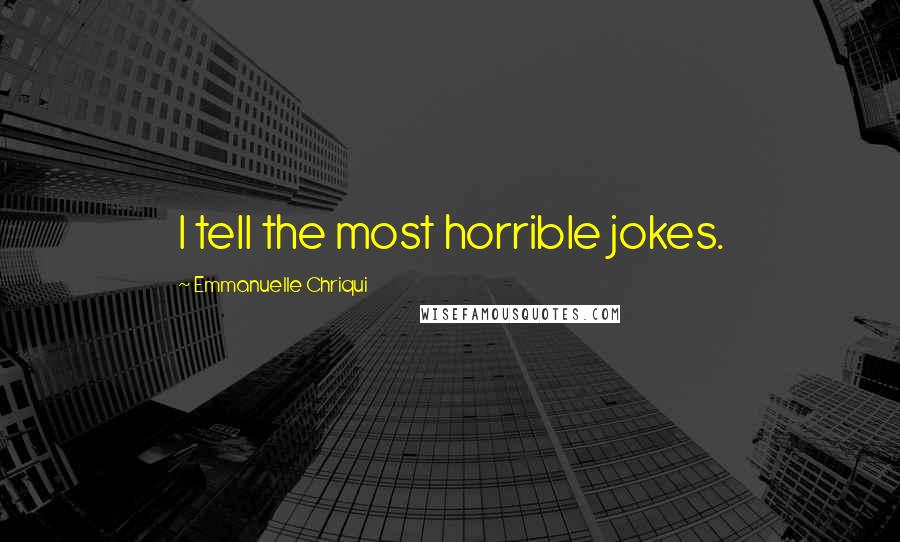 Emmanuelle Chriqui Quotes: I tell the most horrible jokes.