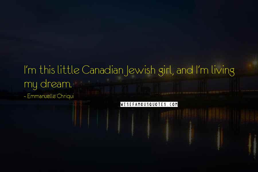 Emmanuelle Chriqui Quotes: I'm this little Canadian Jewish girl, and I'm living my dream.