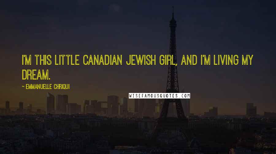 Emmanuelle Chriqui Quotes: I'm this little Canadian Jewish girl, and I'm living my dream.