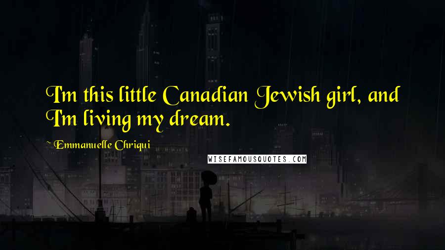 Emmanuelle Chriqui Quotes: I'm this little Canadian Jewish girl, and I'm living my dream.