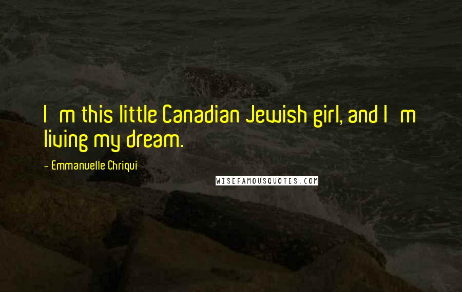 Emmanuelle Chriqui Quotes: I'm this little Canadian Jewish girl, and I'm living my dream.