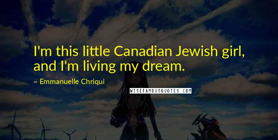 Emmanuelle Chriqui Quotes: I'm this little Canadian Jewish girl, and I'm living my dream.