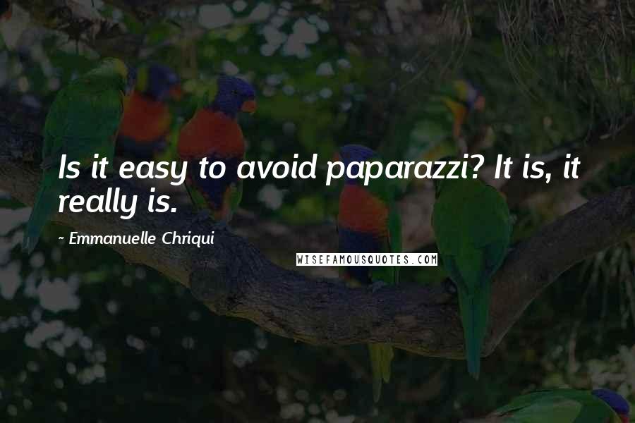 Emmanuelle Chriqui Quotes: Is it easy to avoid paparazzi? It is, it really is.