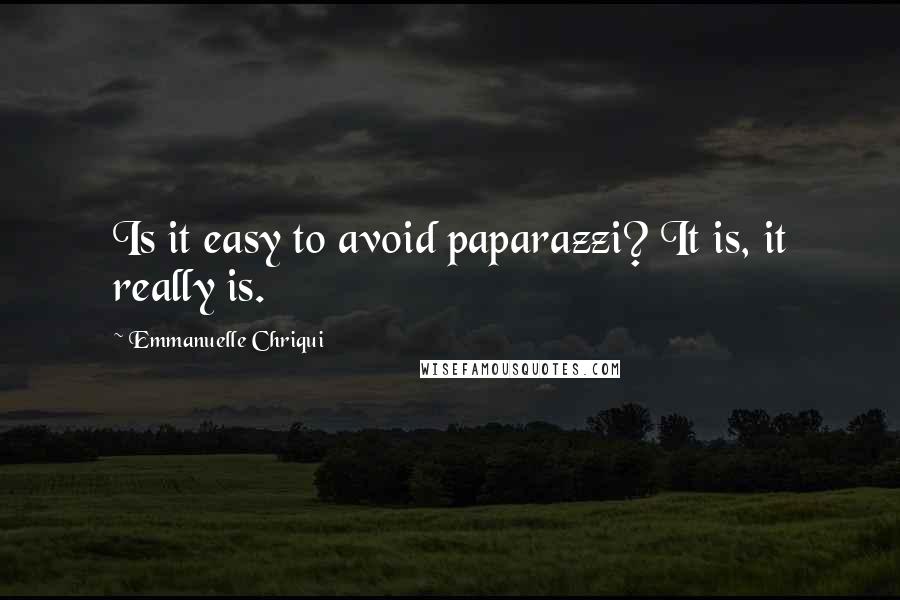 Emmanuelle Chriqui Quotes: Is it easy to avoid paparazzi? It is, it really is.