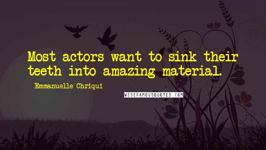 Emmanuelle Chriqui Quotes: Most actors want to sink their teeth into amazing material.