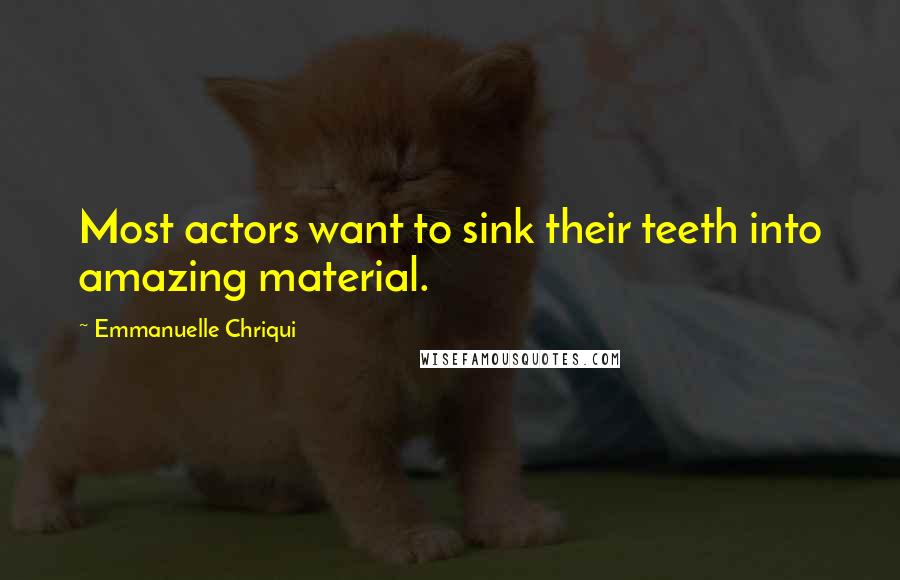 Emmanuelle Chriqui Quotes: Most actors want to sink their teeth into amazing material.
