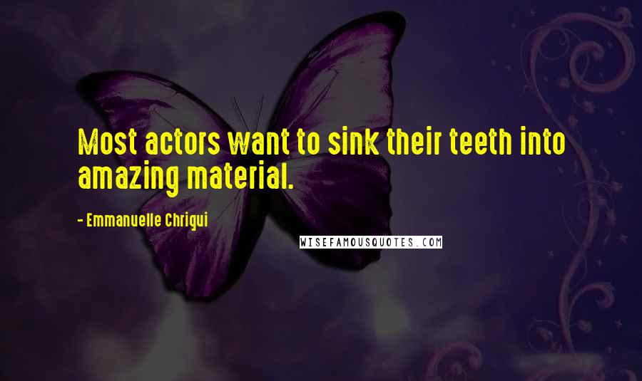 Emmanuelle Chriqui Quotes: Most actors want to sink their teeth into amazing material.