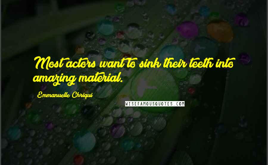 Emmanuelle Chriqui Quotes: Most actors want to sink their teeth into amazing material.