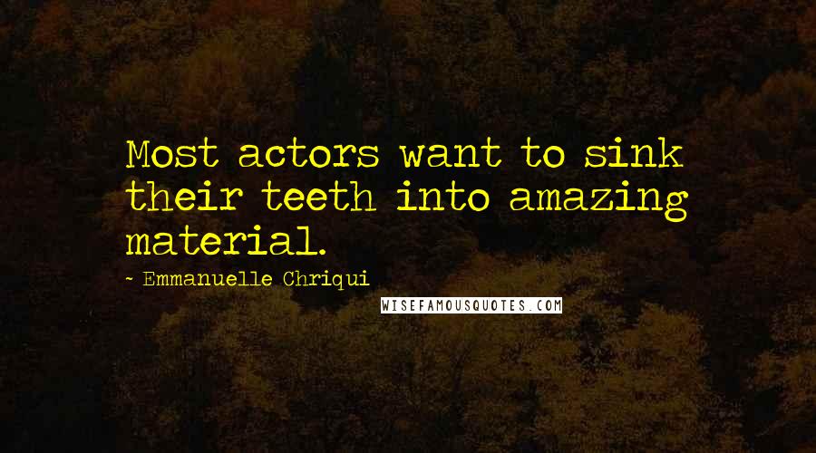 Emmanuelle Chriqui Quotes: Most actors want to sink their teeth into amazing material.