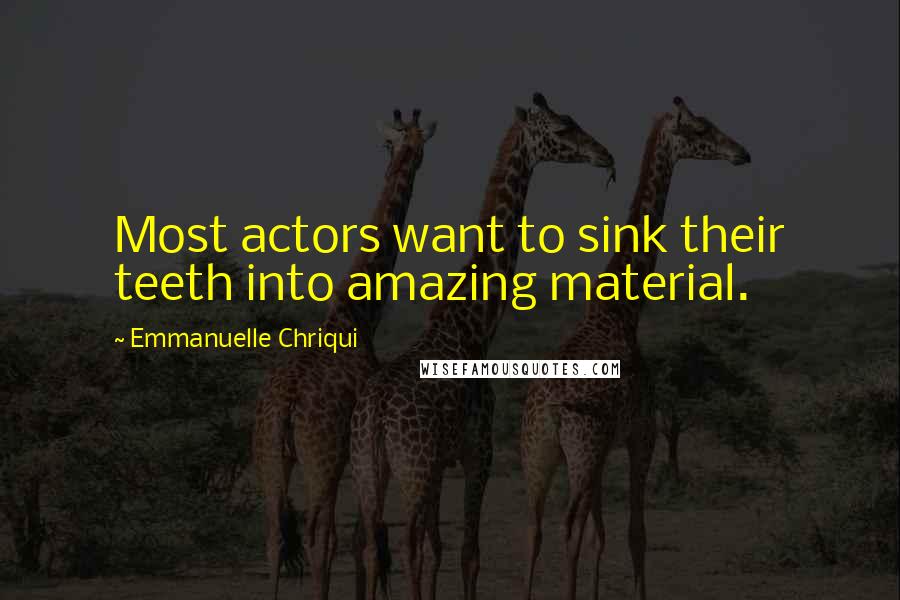 Emmanuelle Chriqui Quotes: Most actors want to sink their teeth into amazing material.