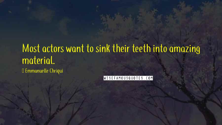 Emmanuelle Chriqui Quotes: Most actors want to sink their teeth into amazing material.