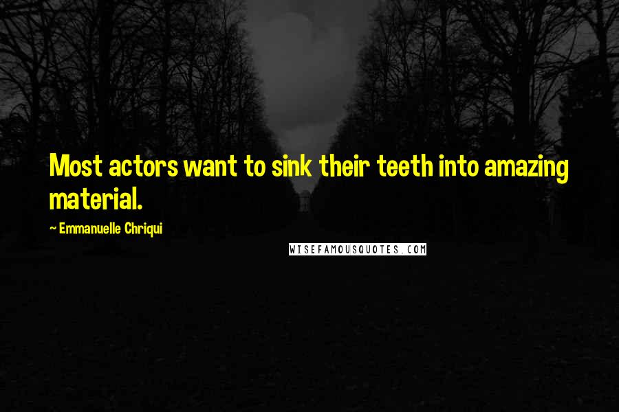 Emmanuelle Chriqui Quotes: Most actors want to sink their teeth into amazing material.