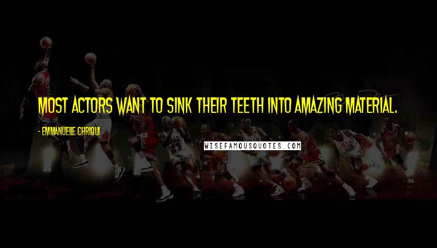 Emmanuelle Chriqui Quotes: Most actors want to sink their teeth into amazing material.