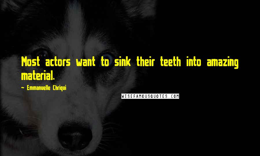 Emmanuelle Chriqui Quotes: Most actors want to sink their teeth into amazing material.