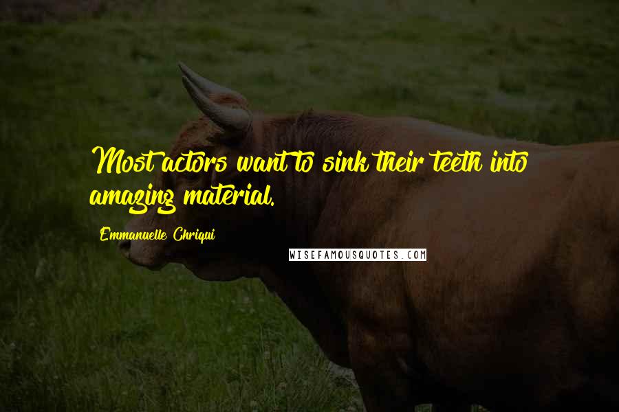 Emmanuelle Chriqui Quotes: Most actors want to sink their teeth into amazing material.