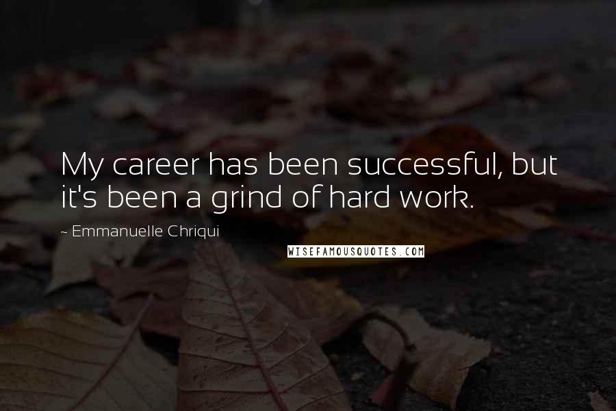 Emmanuelle Chriqui Quotes: My career has been successful, but it's been a grind of hard work.