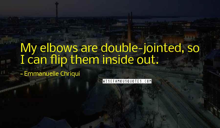 Emmanuelle Chriqui Quotes: My elbows are double-jointed, so I can flip them inside out.