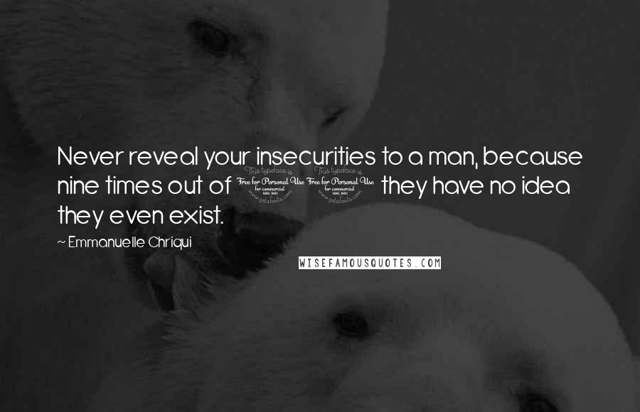 Emmanuelle Chriqui Quotes: Never reveal your insecurities to a man, because nine times out of 10 they have no idea they even exist.