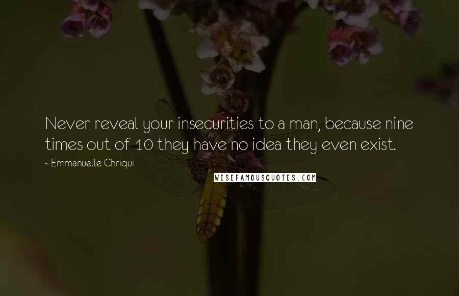 Emmanuelle Chriqui Quotes: Never reveal your insecurities to a man, because nine times out of 10 they have no idea they even exist.