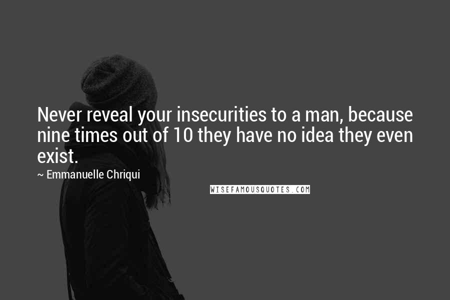 Emmanuelle Chriqui Quotes: Never reveal your insecurities to a man, because nine times out of 10 they have no idea they even exist.