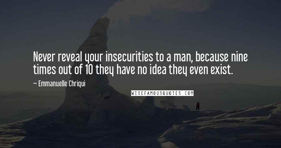 Emmanuelle Chriqui Quotes: Never reveal your insecurities to a man, because nine times out of 10 they have no idea they even exist.