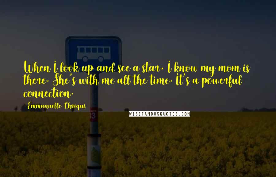 Emmanuelle Chriqui Quotes: When I look up and see a star, I know my mom is there. She's with me all the time. It's a powerful connection.