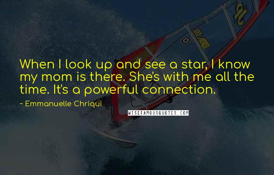 Emmanuelle Chriqui Quotes: When I look up and see a star, I know my mom is there. She's with me all the time. It's a powerful connection.