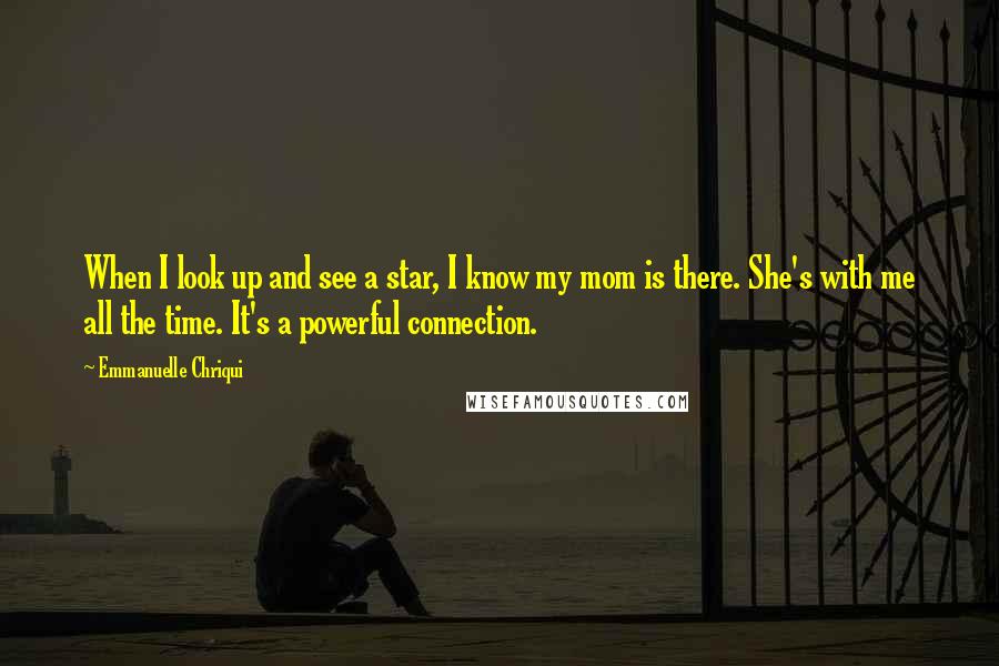 Emmanuelle Chriqui Quotes: When I look up and see a star, I know my mom is there. She's with me all the time. It's a powerful connection.
