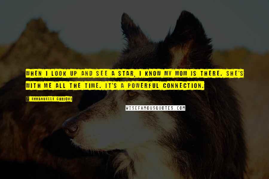 Emmanuelle Chriqui Quotes: When I look up and see a star, I know my mom is there. She's with me all the time. It's a powerful connection.