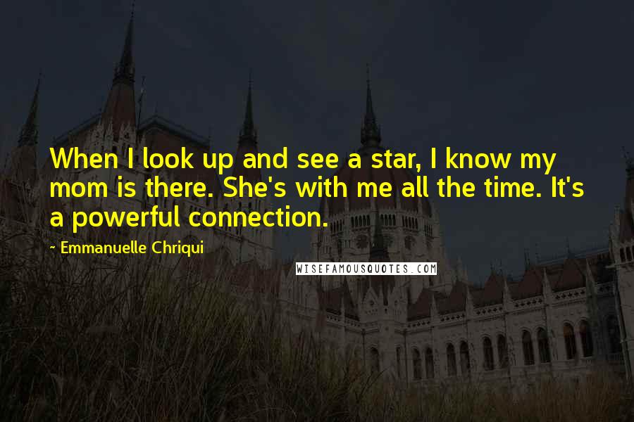 Emmanuelle Chriqui Quotes: When I look up and see a star, I know my mom is there. She's with me all the time. It's a powerful connection.