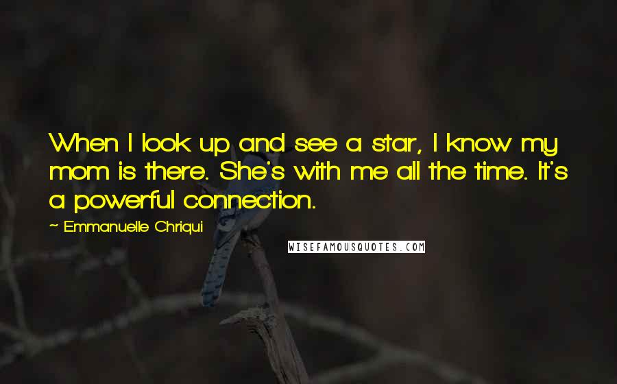 Emmanuelle Chriqui Quotes: When I look up and see a star, I know my mom is there. She's with me all the time. It's a powerful connection.