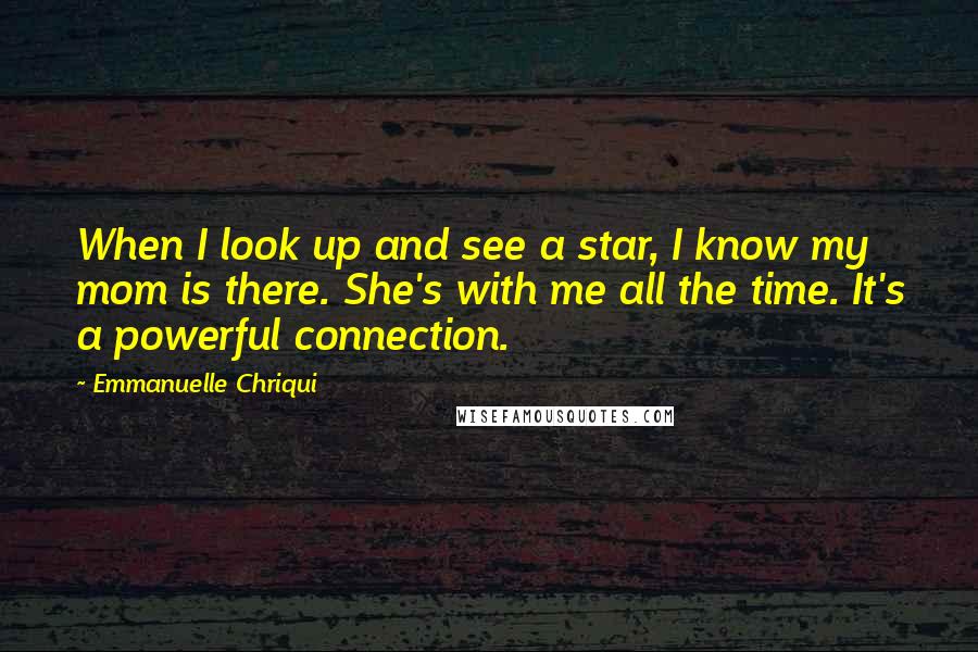 Emmanuelle Chriqui Quotes: When I look up and see a star, I know my mom is there. She's with me all the time. It's a powerful connection.