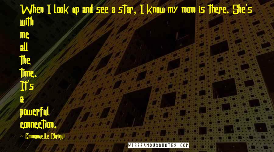 Emmanuelle Chriqui Quotes: When I look up and see a star, I know my mom is there. She's with me all the time. It's a powerful connection.