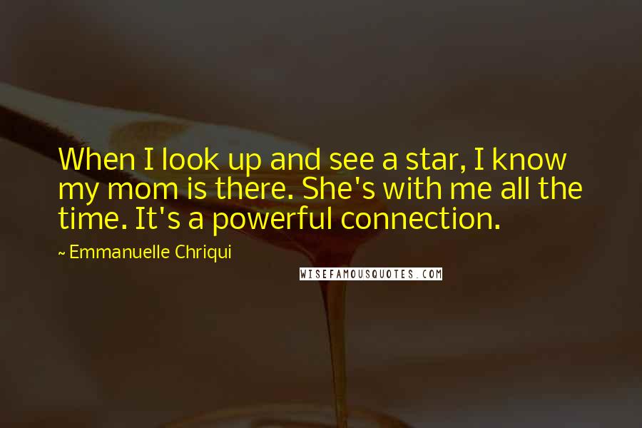 Emmanuelle Chriqui Quotes: When I look up and see a star, I know my mom is there. She's with me all the time. It's a powerful connection.