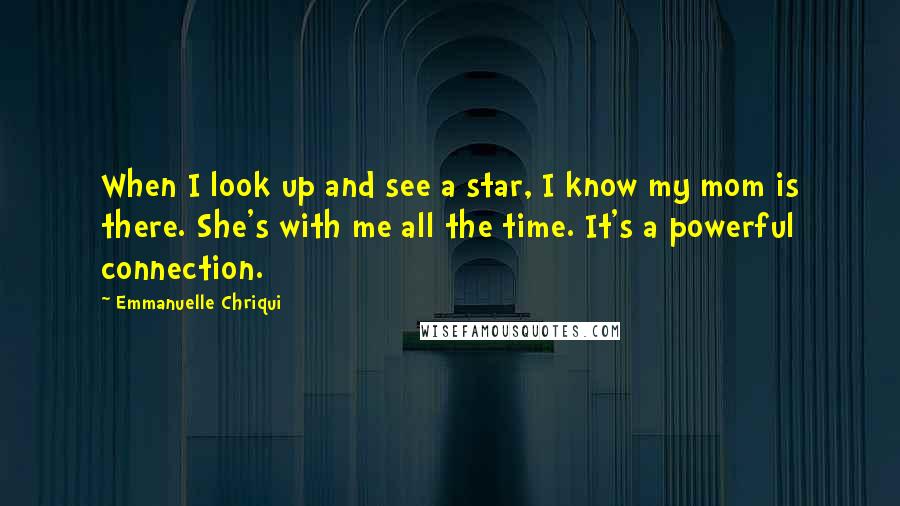 Emmanuelle Chriqui Quotes: When I look up and see a star, I know my mom is there. She's with me all the time. It's a powerful connection.