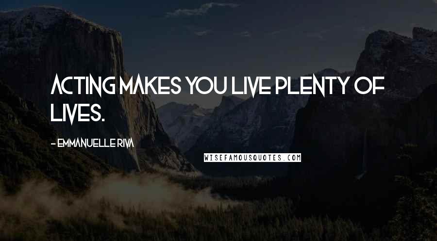 Emmanuelle Riva Quotes: Acting makes you live plenty of lives.