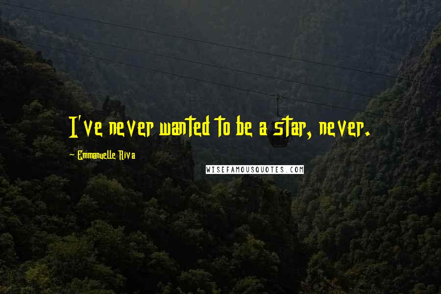 Emmanuelle Riva Quotes: I've never wanted to be a star, never.